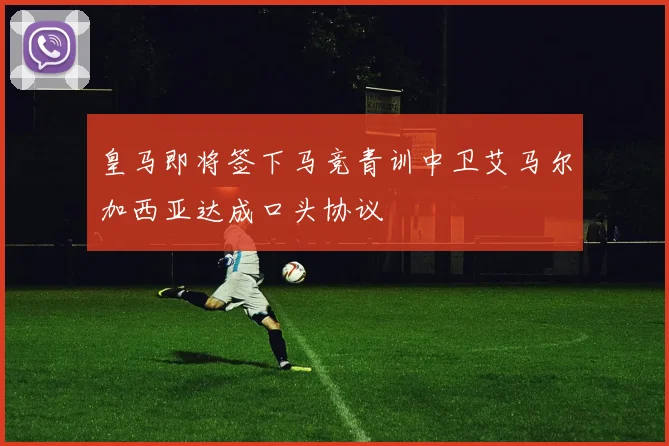 皇马即将签下马竞青训中卫艾马尔加西亚达成口头协议