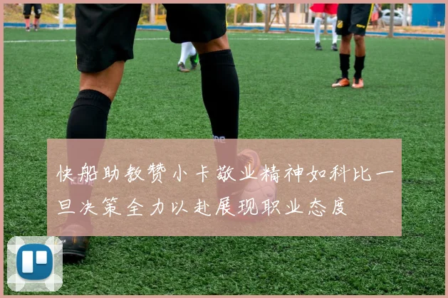 快船助教赞小卡敬业精神如科比一旦决策全力以赴展现职业态度