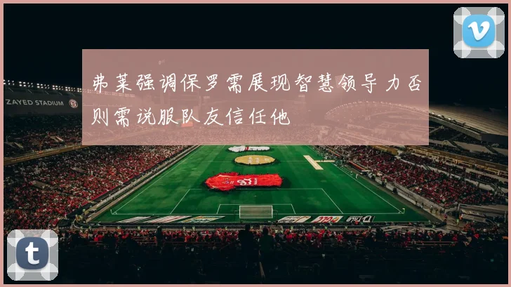 弗莱强调保罗需展现智慧领导力否则需说服队友信任他