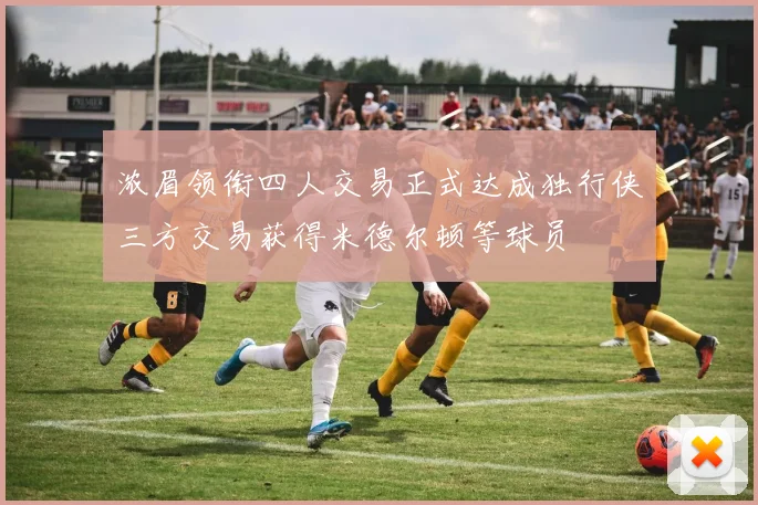 浓眉领衔四人交易正式达成独行侠三方交易获得米德尔顿等球员
